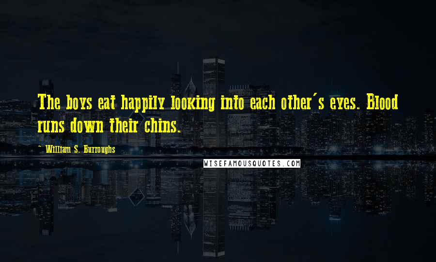 William S. Burroughs Quotes: The boys eat happily looking into each other's eyes. Blood runs down their chins.