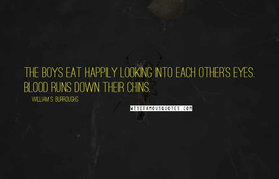 William S. Burroughs Quotes: The boys eat happily looking into each other's eyes. Blood runs down their chins.