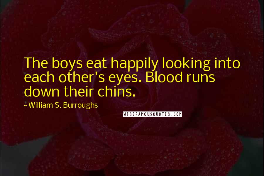 William S. Burroughs Quotes: The boys eat happily looking into each other's eyes. Blood runs down their chins.