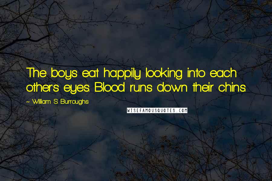 William S. Burroughs Quotes: The boys eat happily looking into each other's eyes. Blood runs down their chins.