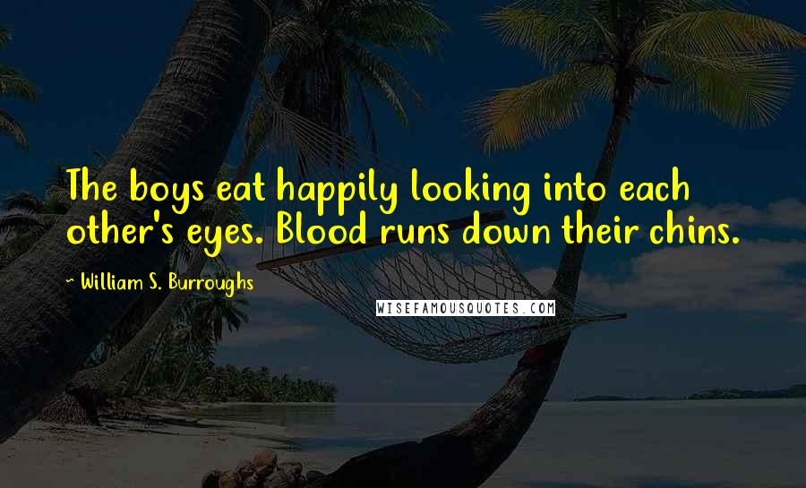 William S. Burroughs Quotes: The boys eat happily looking into each other's eyes. Blood runs down their chins.