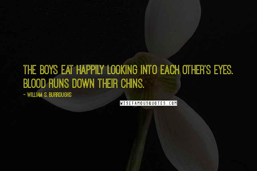 William S. Burroughs Quotes: The boys eat happily looking into each other's eyes. Blood runs down their chins.