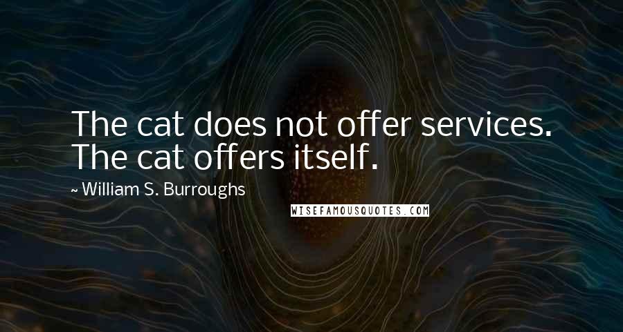 William S. Burroughs Quotes: The cat does not offer services. The cat offers itself.
