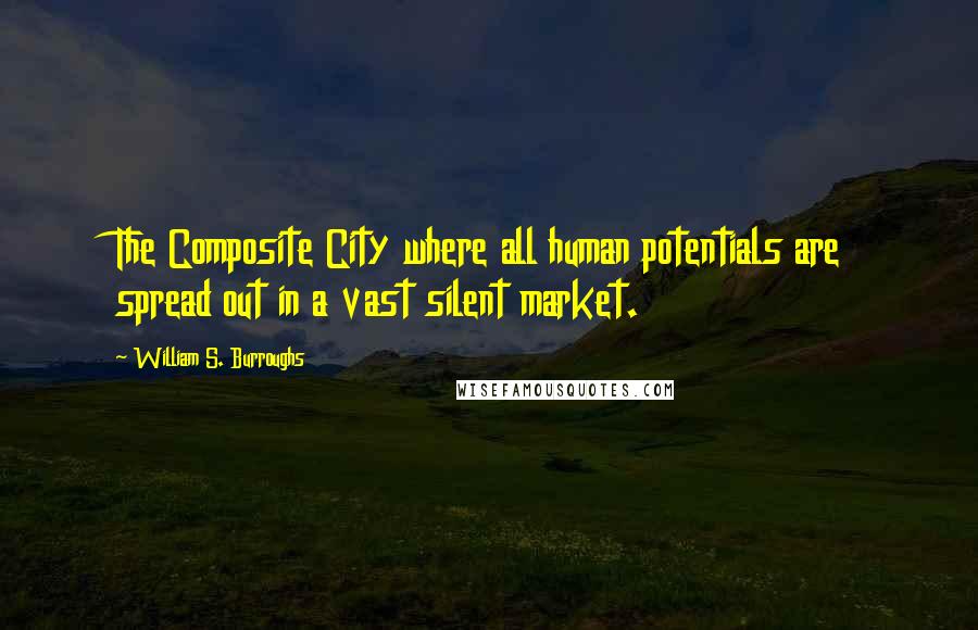 William S. Burroughs Quotes: The Composite City where all human potentials are spread out in a vast silent market.