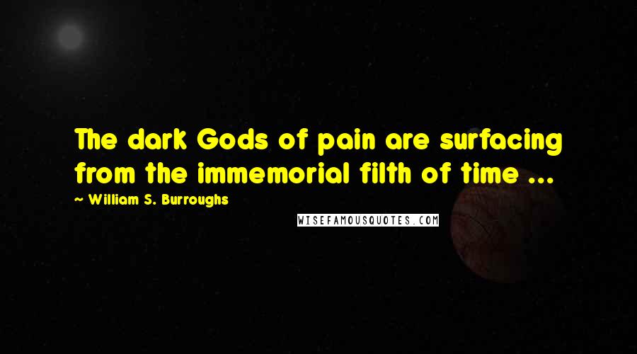 William S. Burroughs Quotes: The dark Gods of pain are surfacing from the immemorial filth of time ...