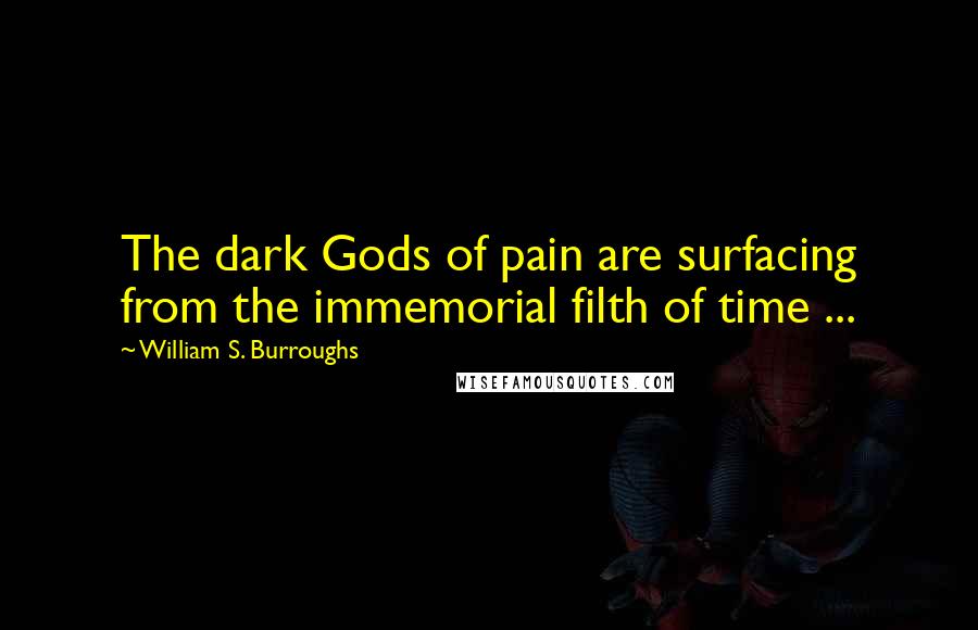 William S. Burroughs Quotes: The dark Gods of pain are surfacing from the immemorial filth of time ...