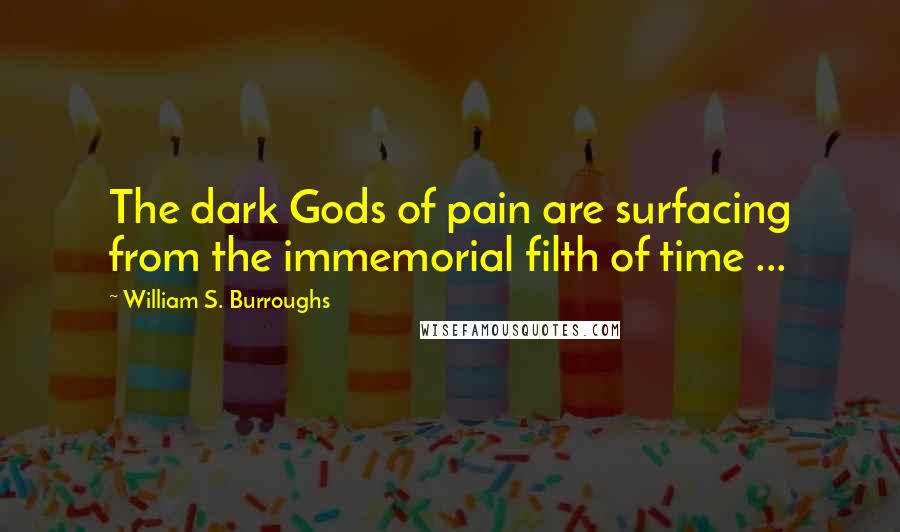 William S. Burroughs Quotes: The dark Gods of pain are surfacing from the immemorial filth of time ...