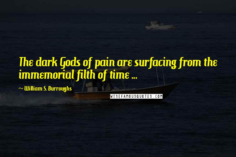 William S. Burroughs Quotes: The dark Gods of pain are surfacing from the immemorial filth of time ...