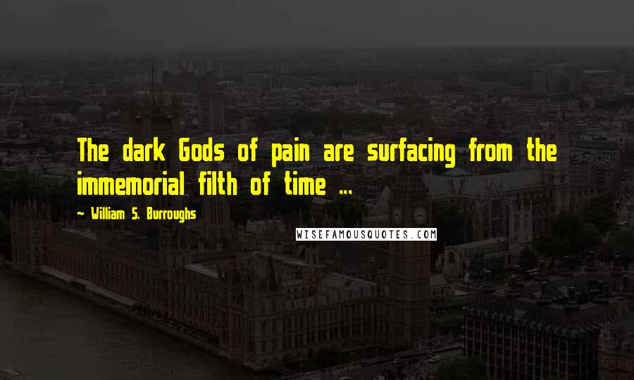 William S. Burroughs Quotes: The dark Gods of pain are surfacing from the immemorial filth of time ...