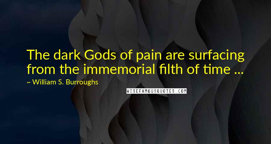 William S. Burroughs Quotes: The dark Gods of pain are surfacing from the immemorial filth of time ...