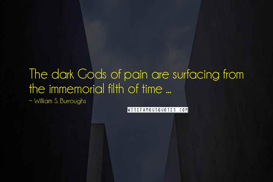 William S. Burroughs Quotes: The dark Gods of pain are surfacing from the immemorial filth of time ...