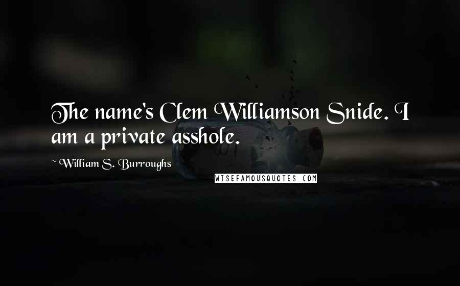 William S. Burroughs Quotes: The name's Clem Williamson Snide. I am a private asshole.