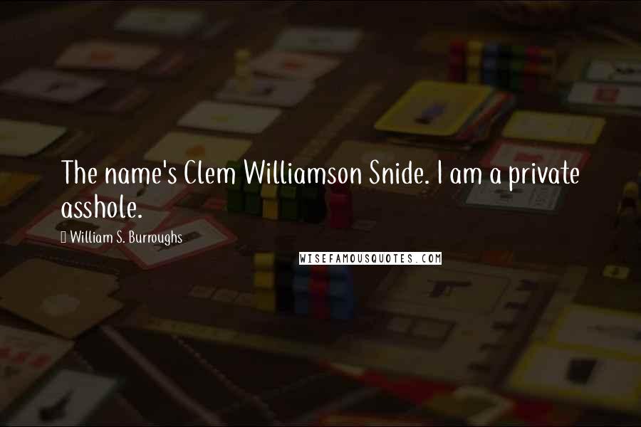 William S. Burroughs Quotes: The name's Clem Williamson Snide. I am a private asshole.