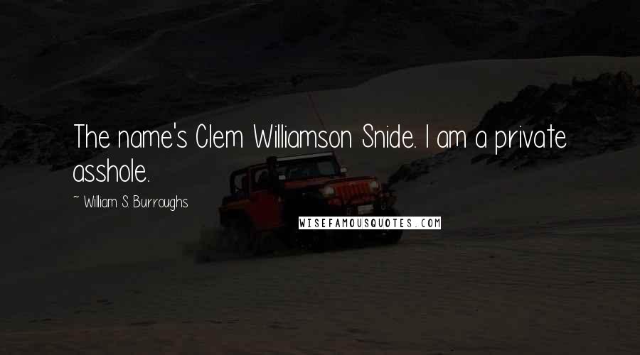 William S. Burroughs Quotes: The name's Clem Williamson Snide. I am a private asshole.