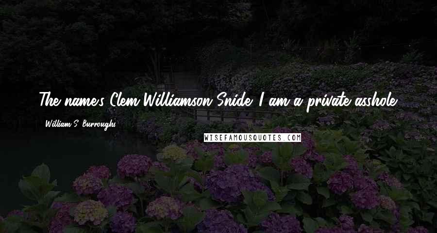 William S. Burroughs Quotes: The name's Clem Williamson Snide. I am a private asshole.