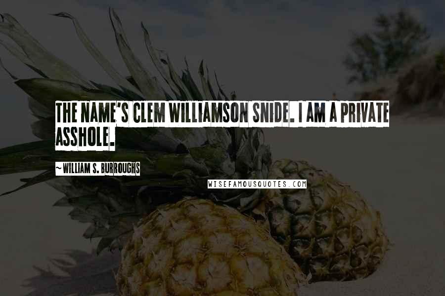 William S. Burroughs Quotes: The name's Clem Williamson Snide. I am a private asshole.