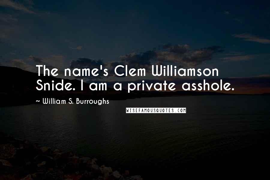 William S. Burroughs Quotes: The name's Clem Williamson Snide. I am a private asshole.