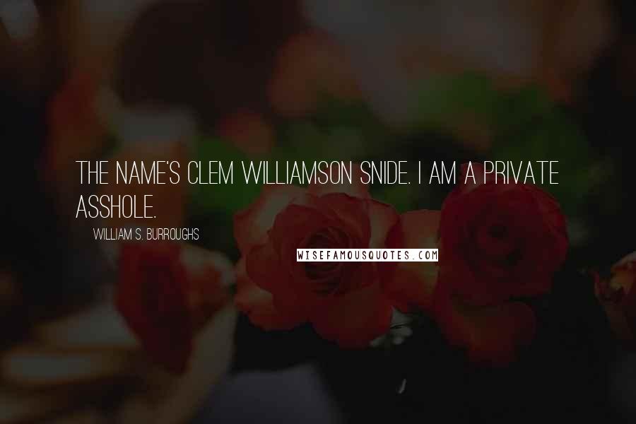 William S. Burroughs Quotes: The name's Clem Williamson Snide. I am a private asshole.