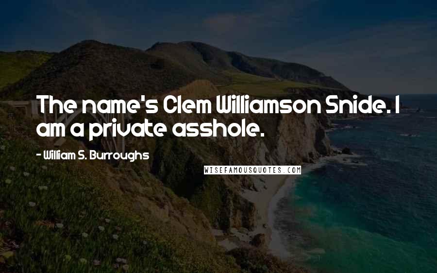 William S. Burroughs Quotes: The name's Clem Williamson Snide. I am a private asshole.