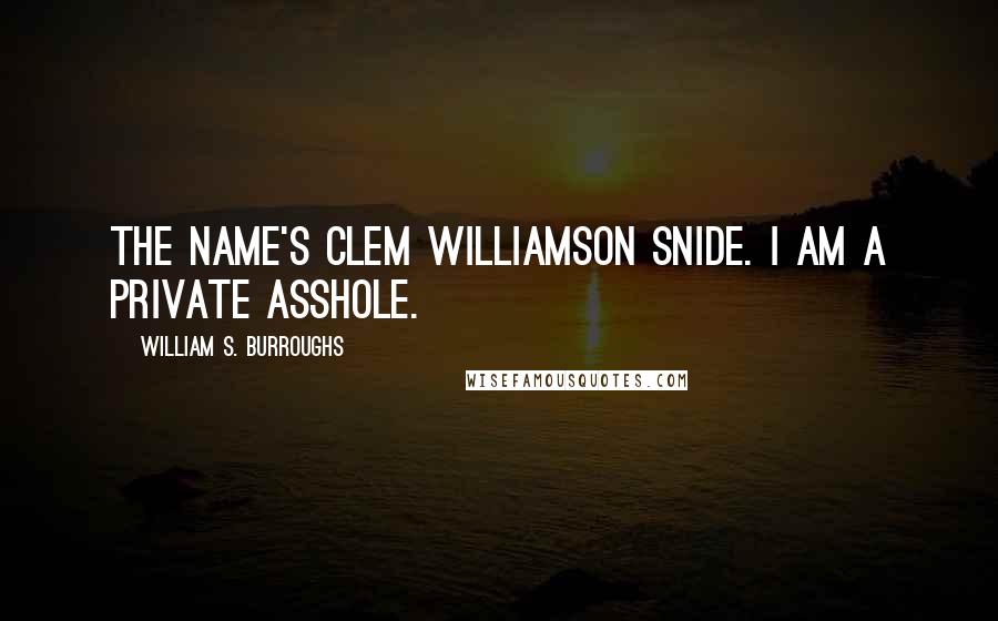 William S. Burroughs Quotes: The name's Clem Williamson Snide. I am a private asshole.