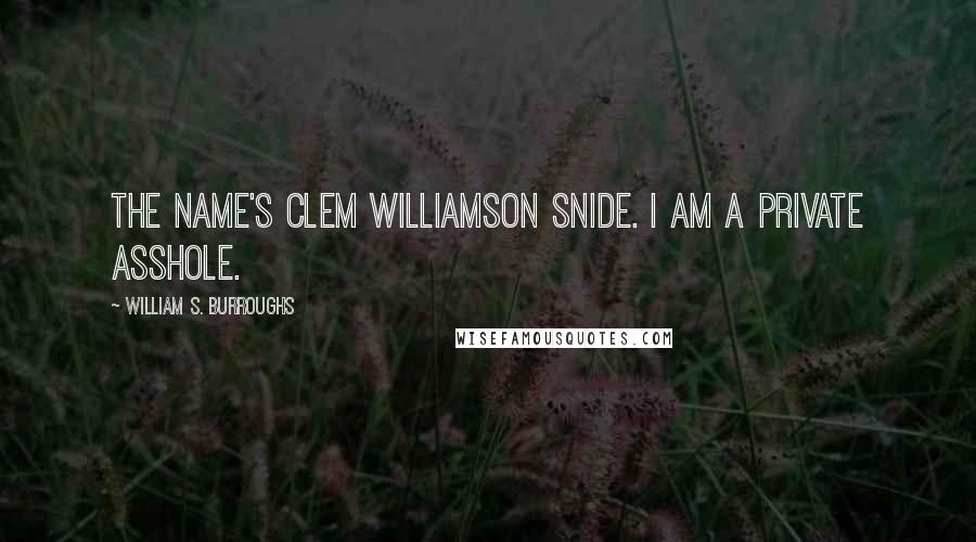 William S. Burroughs Quotes: The name's Clem Williamson Snide. I am a private asshole.