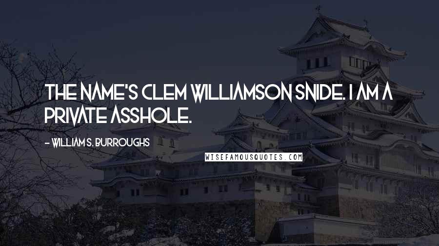 William S. Burroughs Quotes: The name's Clem Williamson Snide. I am a private asshole.