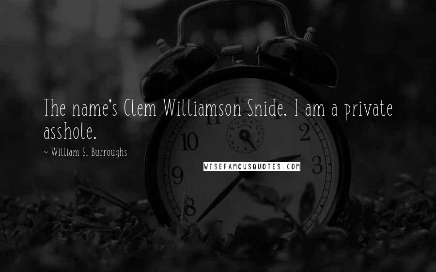William S. Burroughs Quotes: The name's Clem Williamson Snide. I am a private asshole.