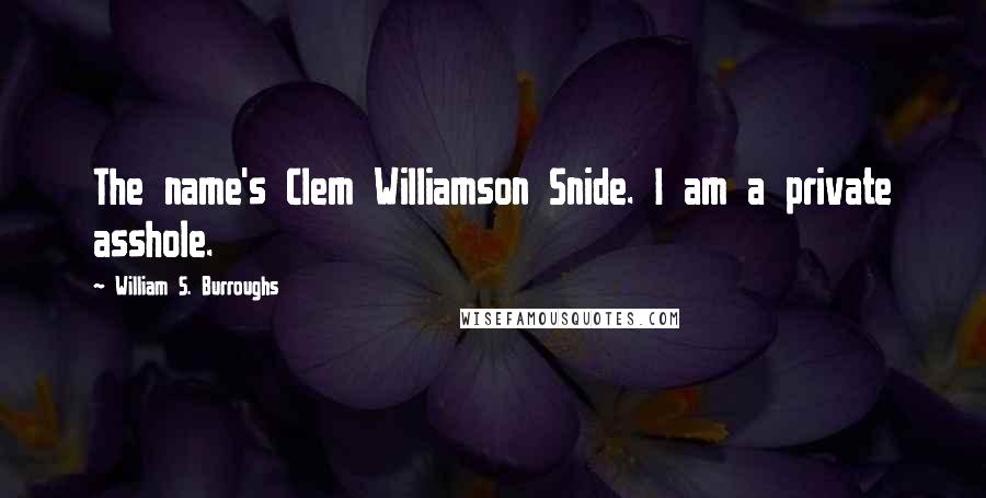 William S. Burroughs Quotes: The name's Clem Williamson Snide. I am a private asshole.