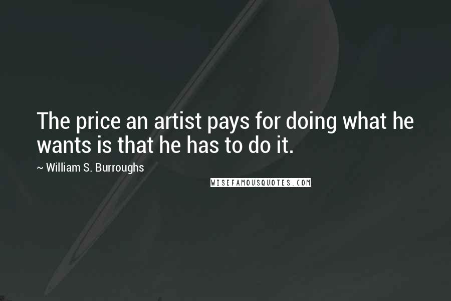 William S. Burroughs Quotes: The price an artist pays for doing what he wants is that he has to do it.