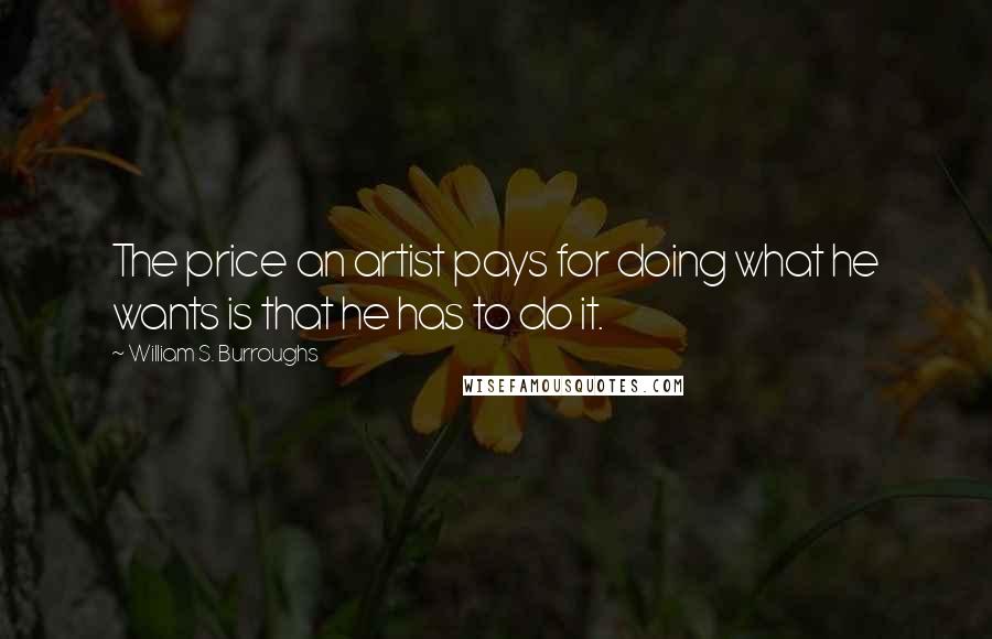 William S. Burroughs Quotes: The price an artist pays for doing what he wants is that he has to do it.