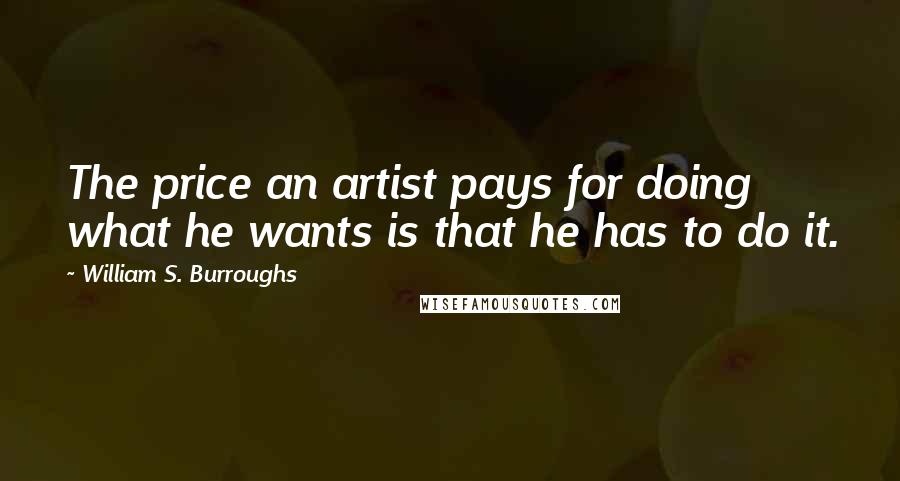 William S. Burroughs Quotes: The price an artist pays for doing what he wants is that he has to do it.