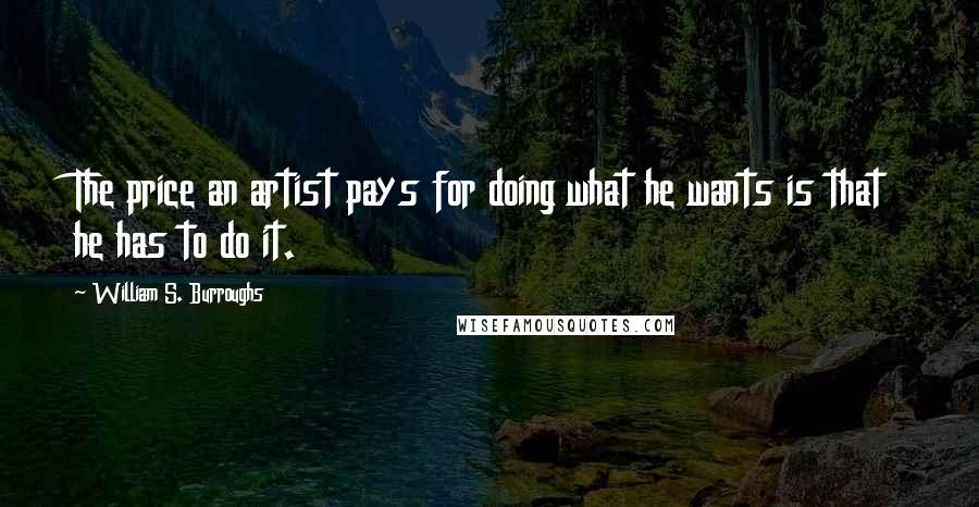 William S. Burroughs Quotes: The price an artist pays for doing what he wants is that he has to do it.