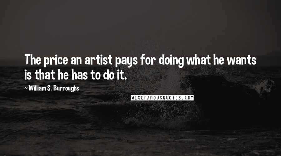 William S. Burroughs Quotes: The price an artist pays for doing what he wants is that he has to do it.