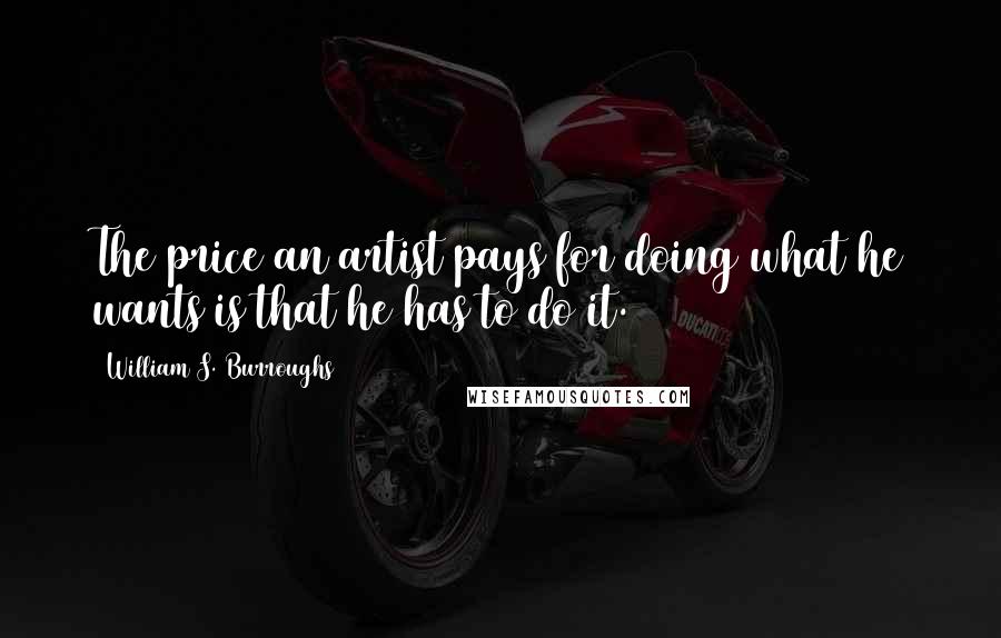 William S. Burroughs Quotes: The price an artist pays for doing what he wants is that he has to do it.