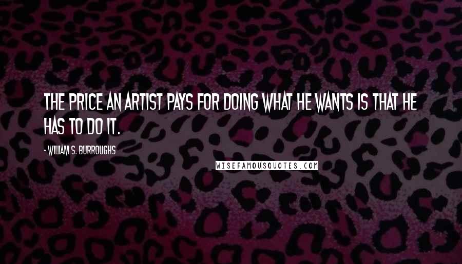 William S. Burroughs Quotes: The price an artist pays for doing what he wants is that he has to do it.