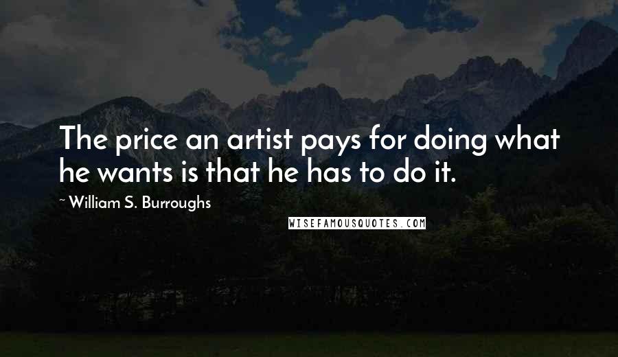 William S. Burroughs Quotes: The price an artist pays for doing what he wants is that he has to do it.