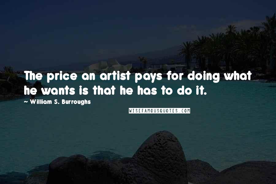 William S. Burroughs Quotes: The price an artist pays for doing what he wants is that he has to do it.