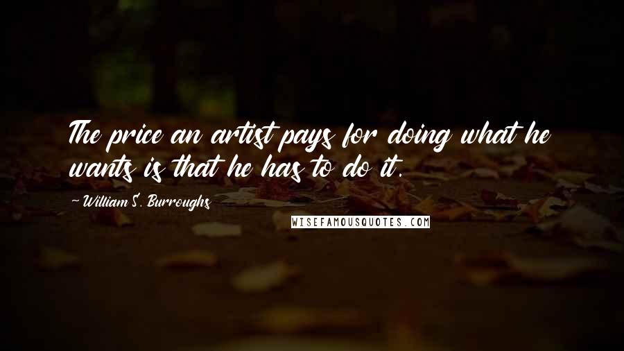 William S. Burroughs Quotes: The price an artist pays for doing what he wants is that he has to do it.