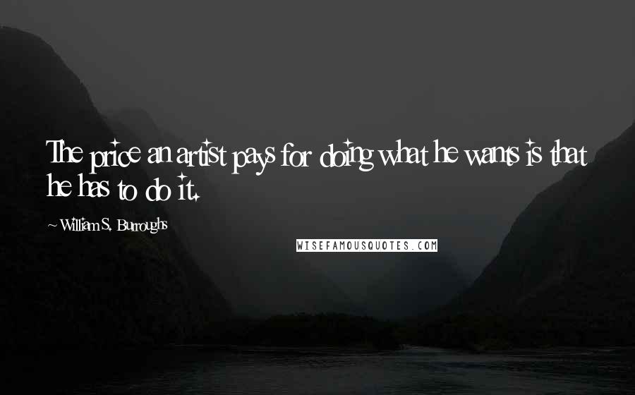 William S. Burroughs Quotes: The price an artist pays for doing what he wants is that he has to do it.