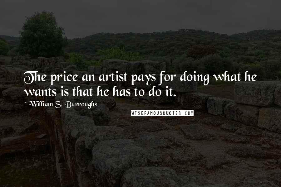 William S. Burroughs Quotes: The price an artist pays for doing what he wants is that he has to do it.