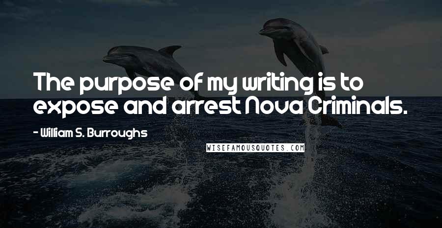 William S. Burroughs Quotes: The purpose of my writing is to expose and arrest Nova Criminals.