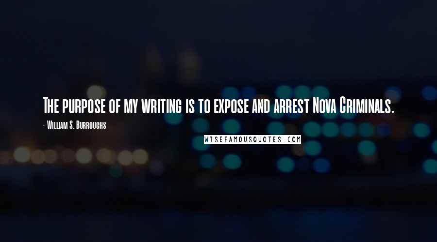 William S. Burroughs Quotes: The purpose of my writing is to expose and arrest Nova Criminals.