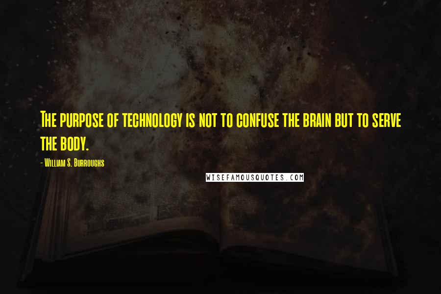 William S. Burroughs Quotes: The purpose of technology is not to confuse the brain but to serve the body.