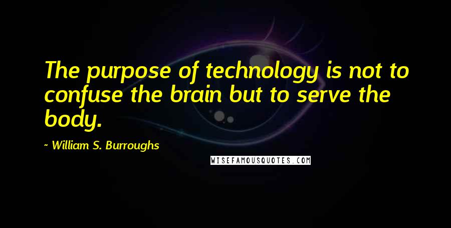 William S. Burroughs Quotes: The purpose of technology is not to confuse the brain but to serve the body.