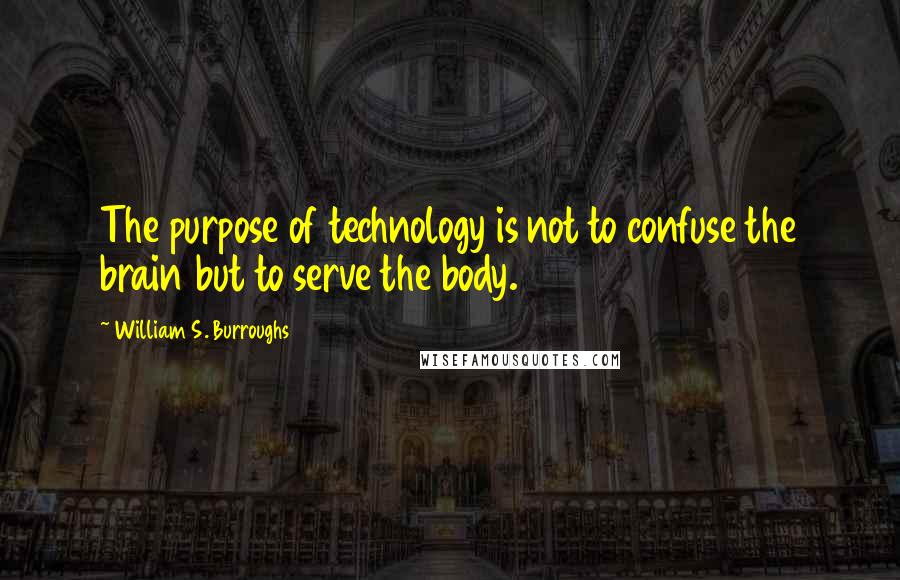 William S. Burroughs Quotes: The purpose of technology is not to confuse the brain but to serve the body.
