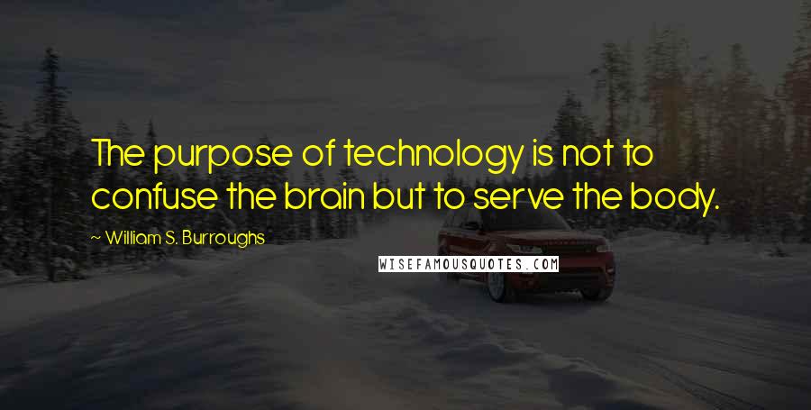 William S. Burroughs Quotes: The purpose of technology is not to confuse the brain but to serve the body.