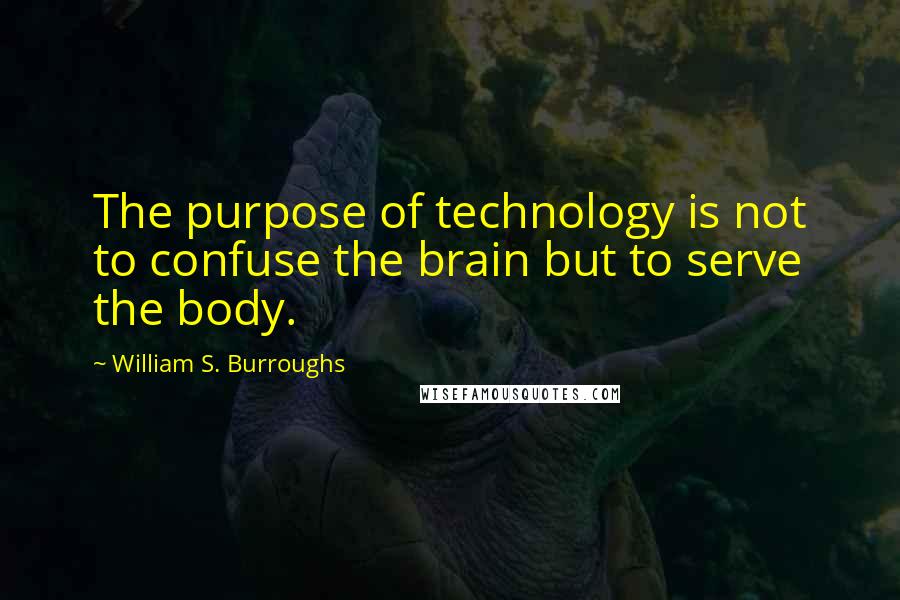 William S. Burroughs Quotes: The purpose of technology is not to confuse the brain but to serve the body.