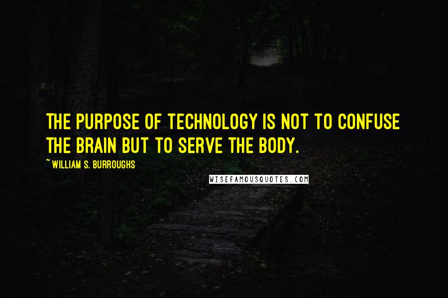 William S. Burroughs Quotes: The purpose of technology is not to confuse the brain but to serve the body.