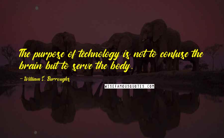 William S. Burroughs Quotes: The purpose of technology is not to confuse the brain but to serve the body.