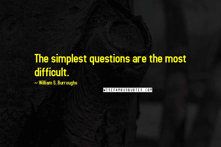 William S. Burroughs Quotes: The simplest questions are the most difficult.